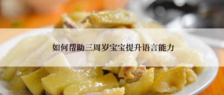 如何帮助三周岁宝宝提升语言能力