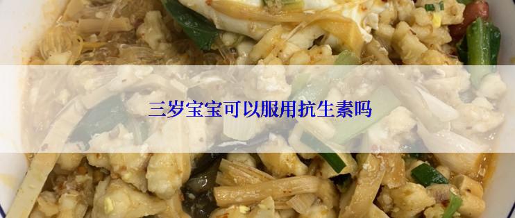  三岁宝宝可以服用抗生素吗