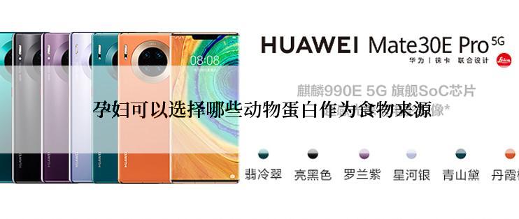 孕妇可以选择哪些动物蛋白作为食物来源