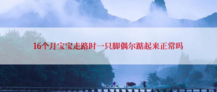 16个月宝宝走路时一只脚偶尔踮起来正常吗