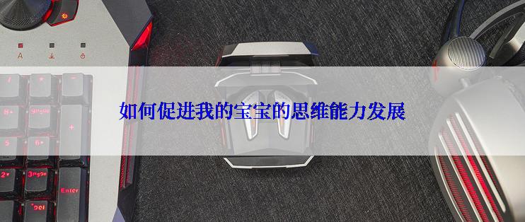 如何促进我的宝宝的思维能力发展