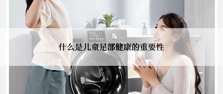 什么是儿童足部健康的重要性