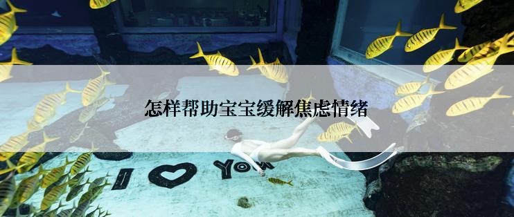 怎样帮助宝宝缓解焦虑情绪