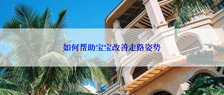 如何帮助宝宝改善走路姿势