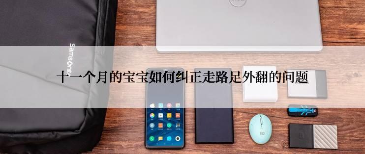 十一个月的宝宝如何纠正走路足外翻的问题