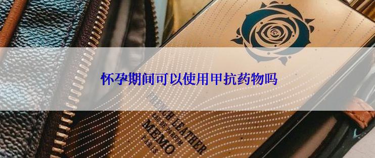  怀孕期间可以使用甲抗药物吗