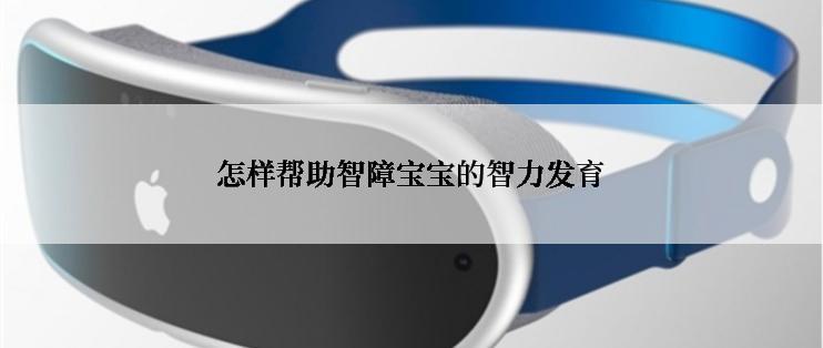 怎样帮助智障宝宝的智力发育