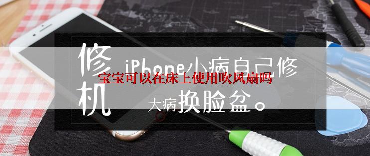 宝宝可以在床上使用吹风扇吗