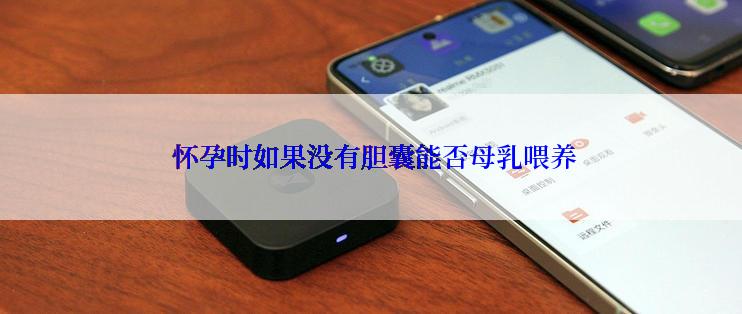  怀孕时如果没有胆囊能否母乳喂养