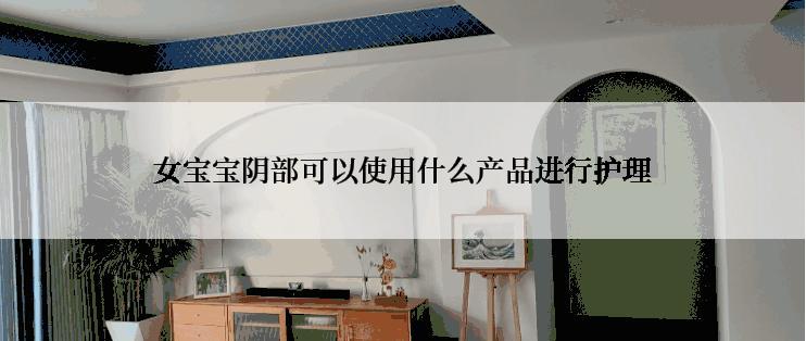 女宝宝阴部可以使用什么产品进行护理