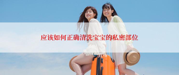 应该如何正确清洗宝宝的私密部位