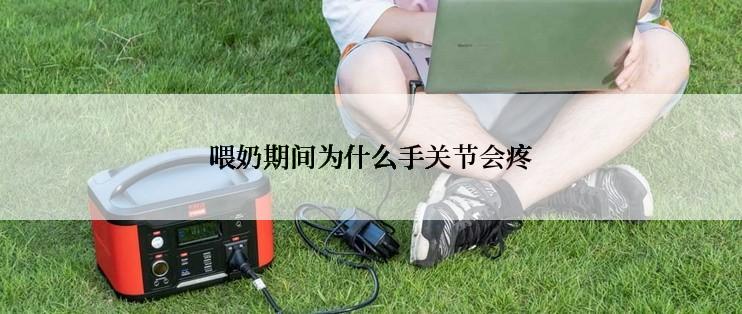喂奶期间为什么手关节会疼