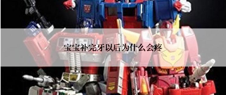 宝宝补完牙以后为什么会疼