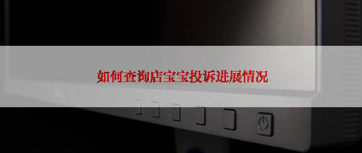  如何查询店宝宝投诉进展情况