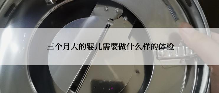 三个月大的婴儿需要做什么样的体检