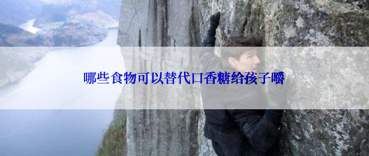 哪些食物可以替代口香糖给孩子嚼