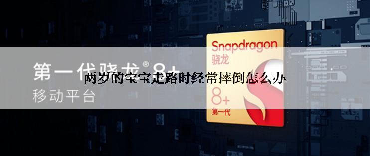 两岁的宝宝走路时经常摔倒怎么办