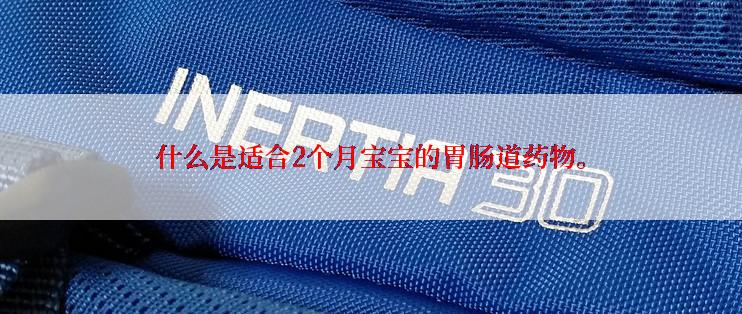 什么是适合2个月宝宝的胃肠道药物。