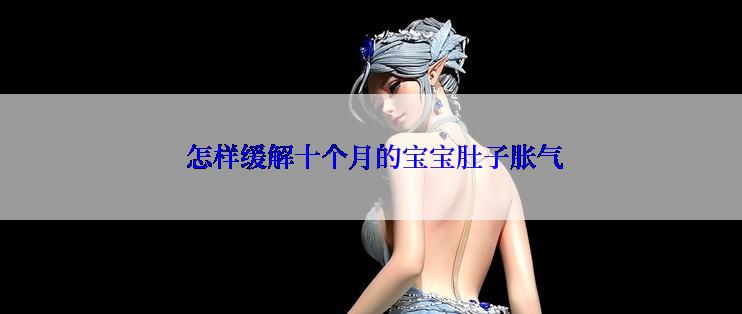  怎样缓解十个月的宝宝肚子胀气