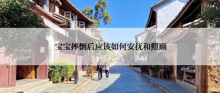  宝宝摔倒后应该如何安抚和照顾
