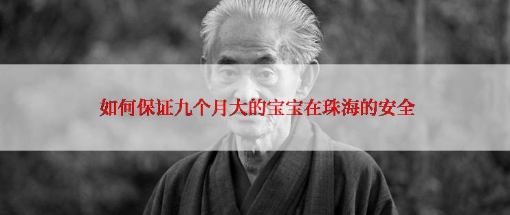  如何保证九个月大的宝宝在珠海的安全