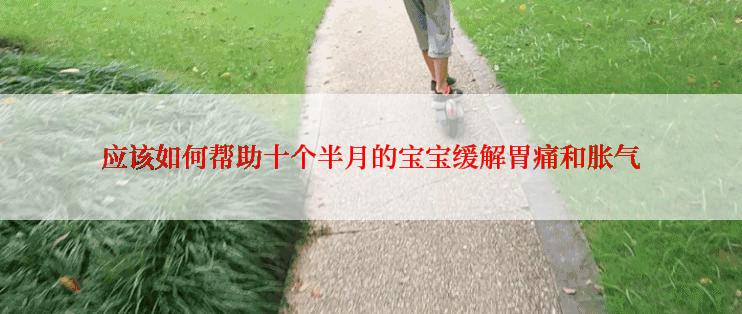应该如何帮助十个半月的宝宝缓解胃痛和胀气