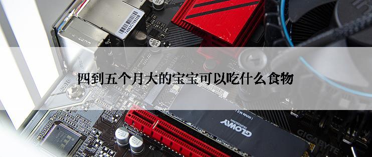 四到五个月大的宝宝可以吃什么食物