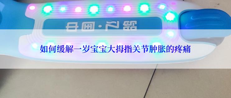 如何缓解一岁宝宝大拇指关节肿胀的疼痛