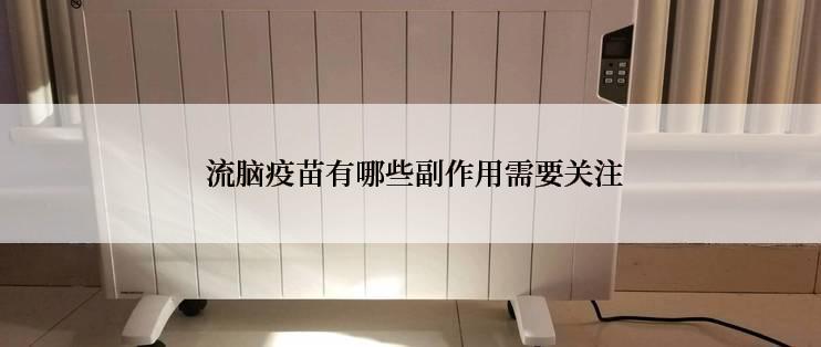  流脑疫苗有哪些副作用需要关注