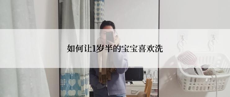 如何让1岁半的宝宝喜欢洗