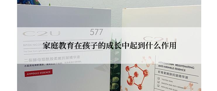  家庭教育在孩子的成长中起到什么作用