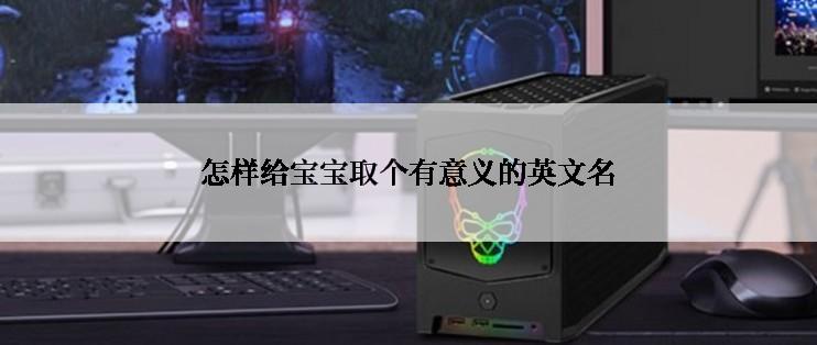 怎样给宝宝取个有意义的英文名