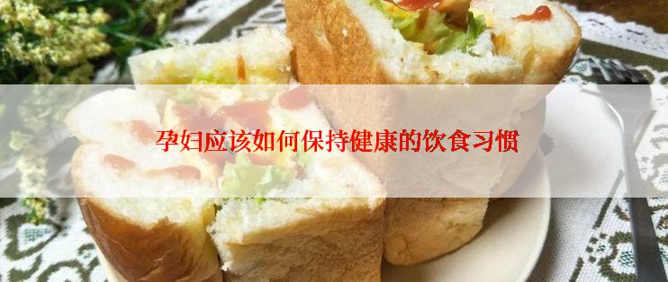  孕妇应该如何保持健康的饮食习惯