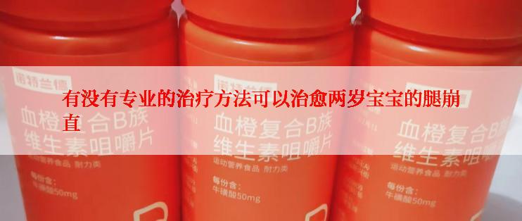 有没有专业的治疗方法可以治愈两岁宝宝的腿崩直