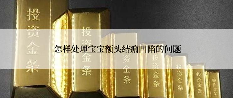 怎样处理宝宝额头结痂凹陷的问题