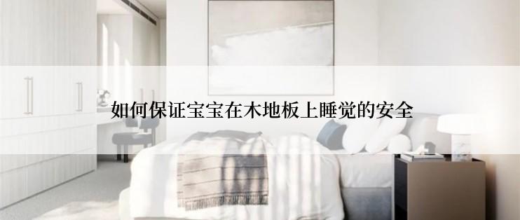  如何保证宝宝在木地板上睡觉的安全