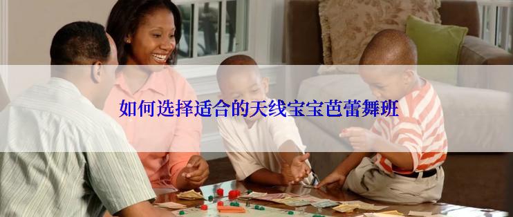  如何选择适合的天线宝宝芭蕾舞班