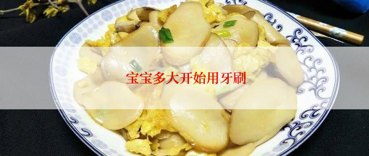  宝宝多大开始用牙刷