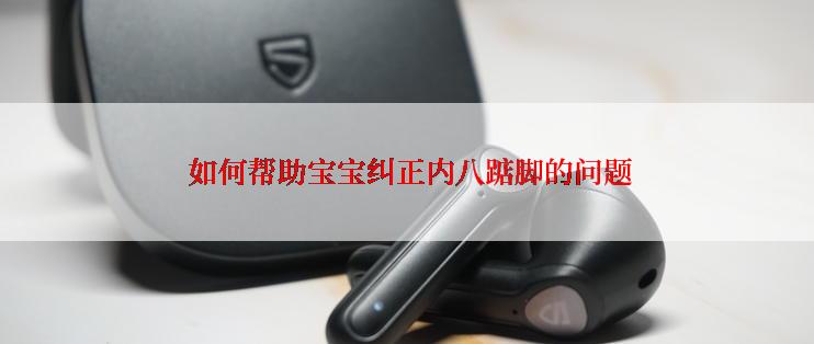  如何帮助宝宝纠正内八踮脚的问题