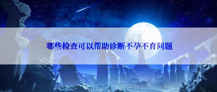  哪些检查可以帮助诊断不孕不育问题