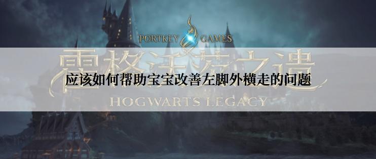 应该如何帮助宝宝改善左脚外横走的问题