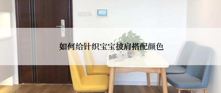  如何给针织宝宝披肩搭配颜色