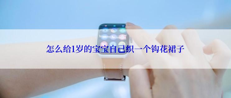 怎么给1岁的宝宝自己织一个钩花裙子