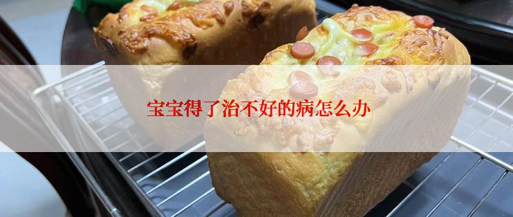  宝宝得了治不好的病怎么办
