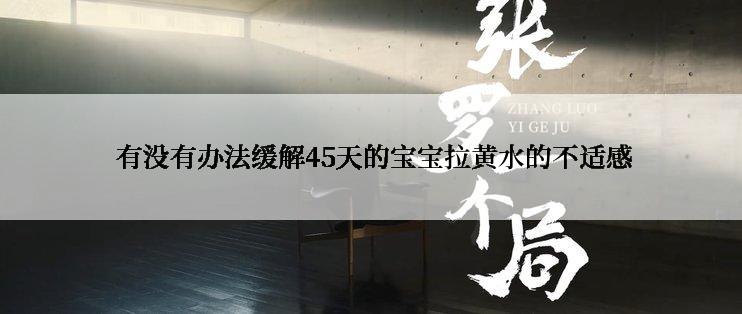  有没有办法缓解45天的宝宝拉黄水的不适感