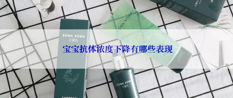  宝宝抗体浓度下降有哪些表现