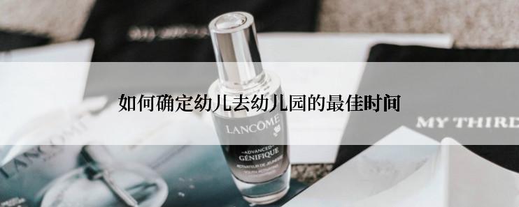 如何确定幼儿去幼儿园的最佳时间