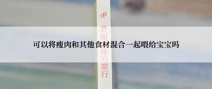 可以将瘦肉和其他食材混合一起喂给宝宝吗