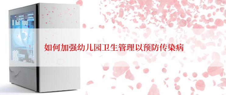  如何加强幼儿园卫生管理以预防传染病