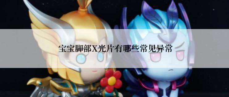  宝宝脚部X光片有哪些常见异常